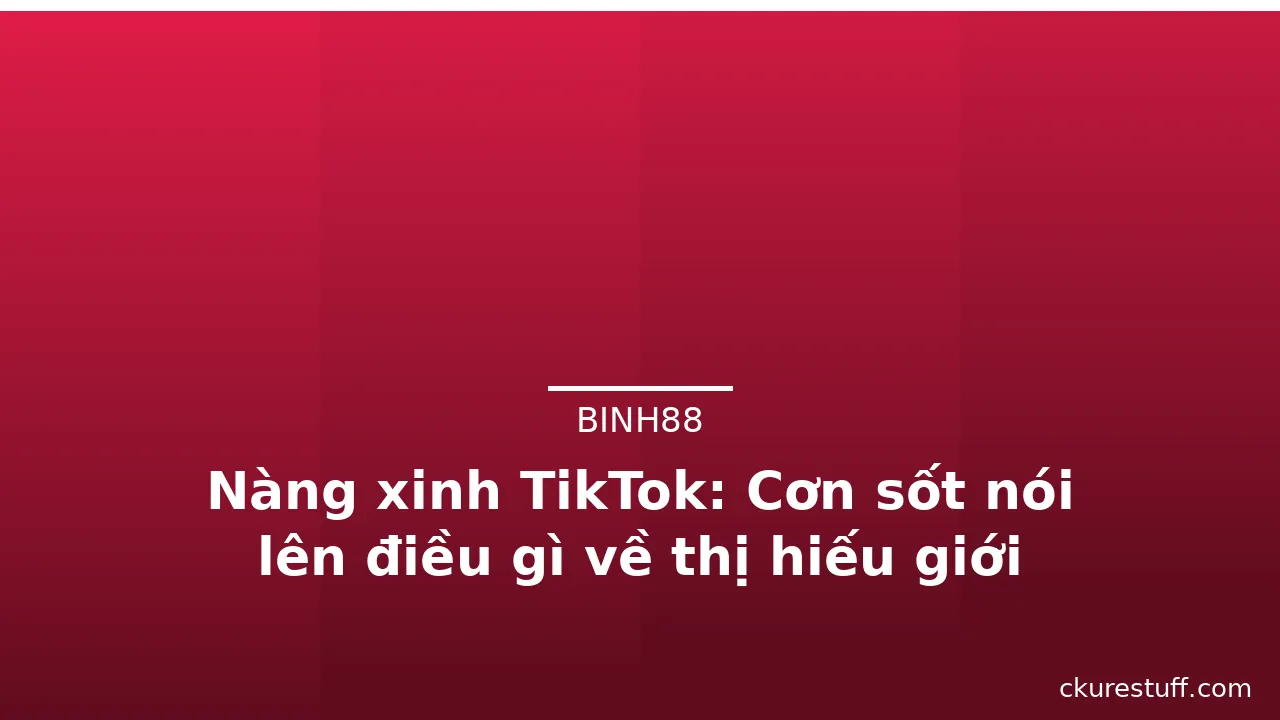 Nàng xinh TikTok: Cơn sốt nói lên điều gì về thị hiếu giới trẻ? · ảnh 2
