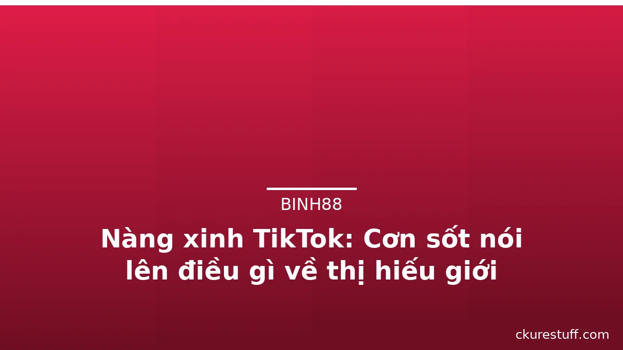 Nàng xinh TikTok: Cơn sốt nói lên điều gì về thị hiếu giới trẻ? · ảnh 3